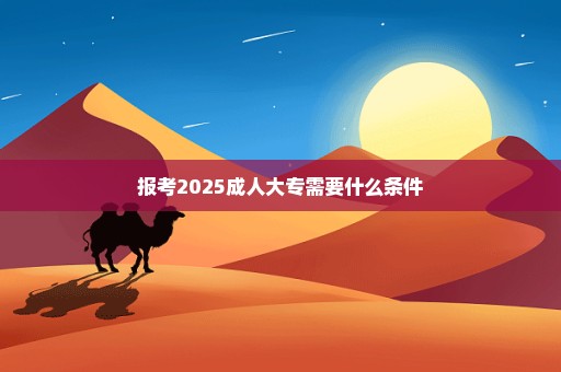 报考2025成人大专需要什么条件