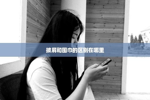 披肩和围巾的区别在哪里