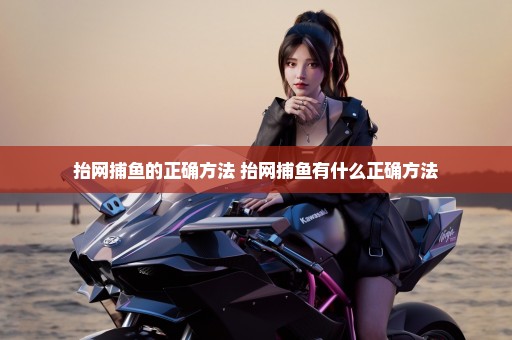 抬网捕鱼的正确方法 抬网捕鱼有什么正确方法