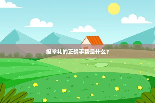 抱拳礼的正确手势是什么？