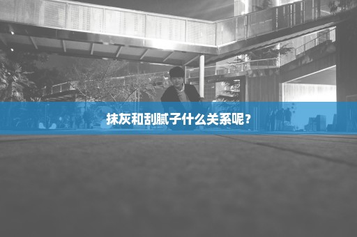 抹灰和刮腻子什么关系呢？