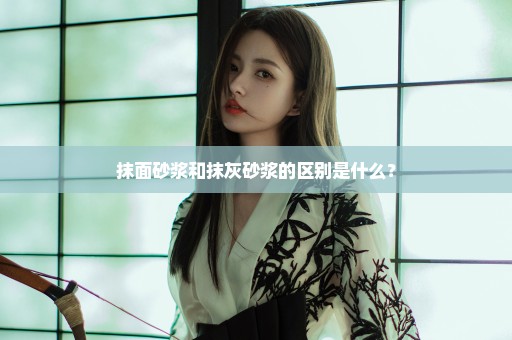抹面砂浆和抹灰砂浆的区别是什么？
