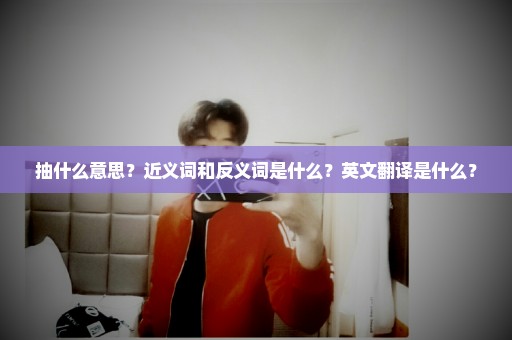 抽什么意思？近义词和反义词是什么？英文翻译是什么？