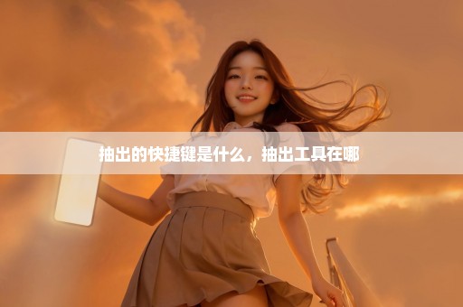抽出的快捷键是什么，抽出工具在哪 