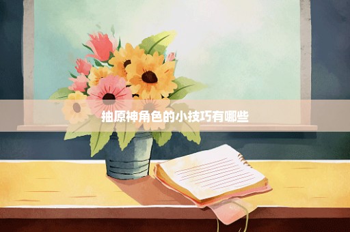 抽原神角色的小技巧有哪些