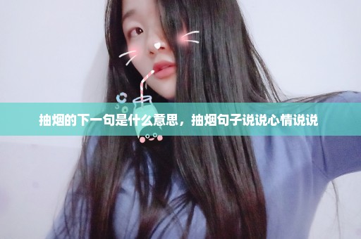 抽烟的下一句是什么意思，抽烟句子说说心情说说 
