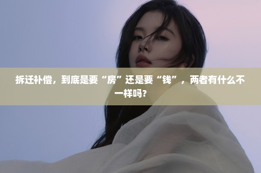 拆迁补偿，到底是要“房”还是要“钱”，两者有什么不一样吗？
