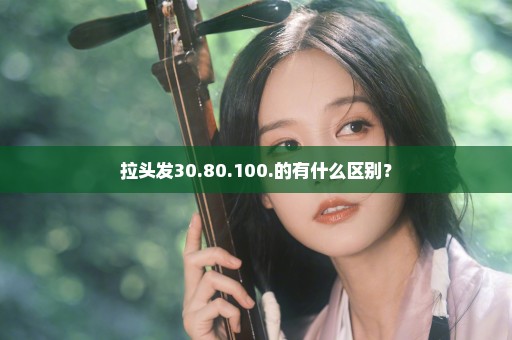 拉头发30.80.100.的有什么区别？