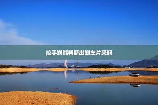 拉手刹能判断出刹车片来吗