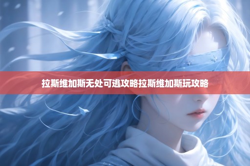 拉斯维加斯无处可逃攻略拉斯维加斯玩攻略