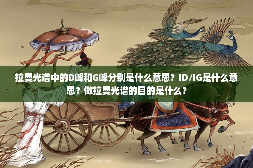 拉曼光谱中的D峰和G峰分别是什么意思？ID/IG是什么意思？做拉曼光谱的目的是什么？