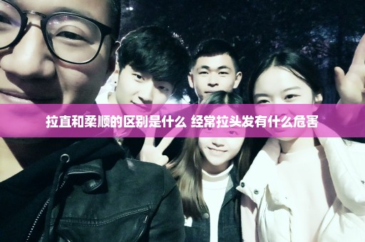拉直和柔顺的区别是什么 经常拉头发有什么危害