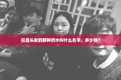 拉直头发的那种药水叫什么名字，多少钱？
