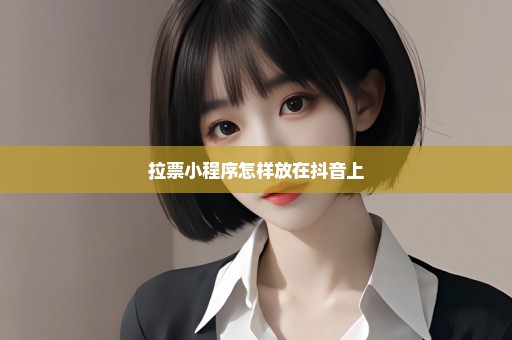 拉票小程序怎样放在抖音上