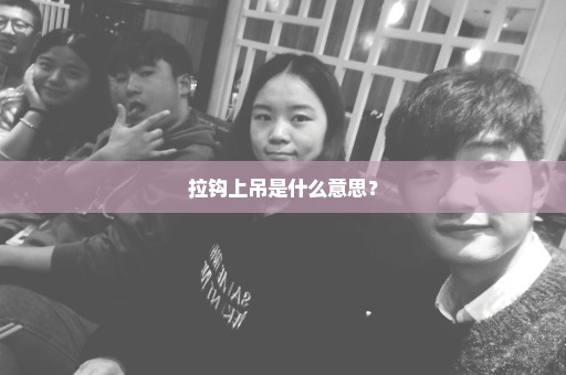 拉钩上吊是什么意思？