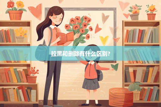 拉黑和删除有什么区别?