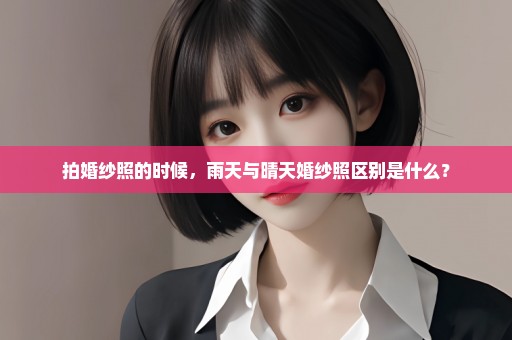 拍婚纱照的时候，雨天与晴天婚纱照区别是什么？