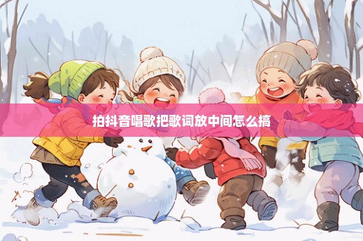 拍抖音唱歌把歌词放中间怎么搞