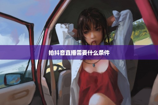 拍抖音直播需要什么条件