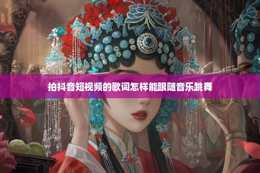 拍抖音短视频的歌词怎样能跟随音乐跳舞