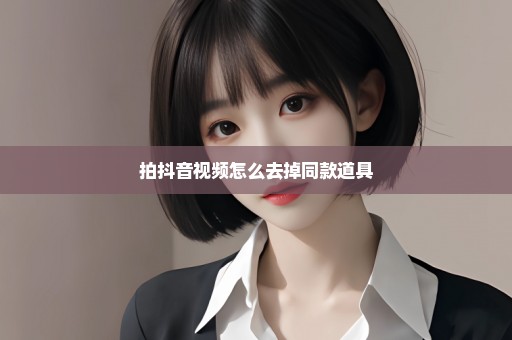 拍抖音视频怎么去掉同款道具