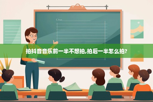 拍抖音音乐前一半不想拍,拍后一半怎么拍?