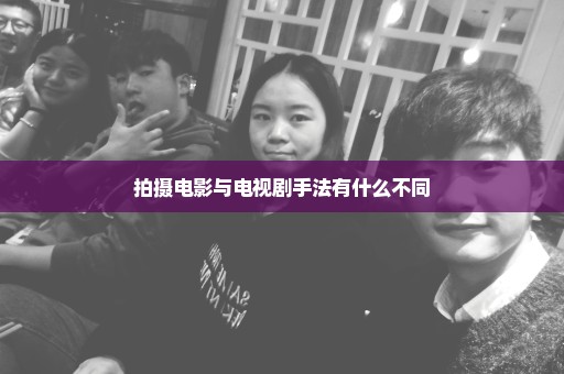 拍摄电影与电视剧手法有什么不同