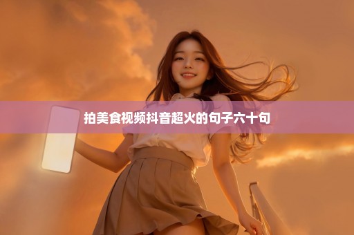 拍美食视频抖音超火的句子六十句