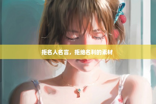 拒名人名言，拒绝名利的素材 