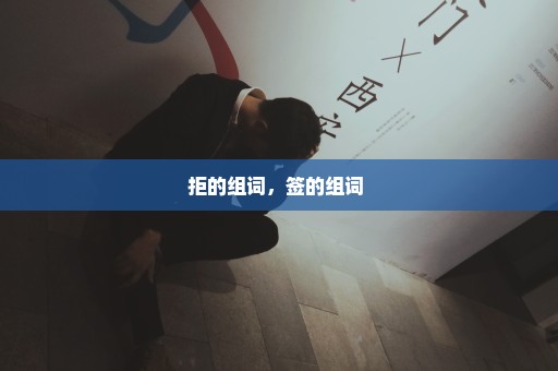 拒的组词，签的组词 