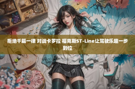 拒绝千篇一律 对战卡罗拉 福克斯ST-Line让驾驶乐趣一步到位