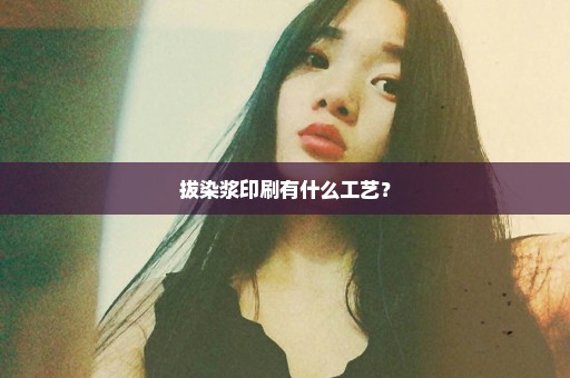 拔染浆印刷有什么工艺？