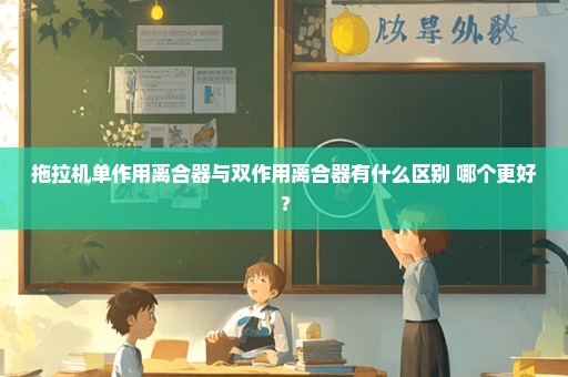 拖拉机单作用离合器与双作用离合器有什么区别 哪个更好？