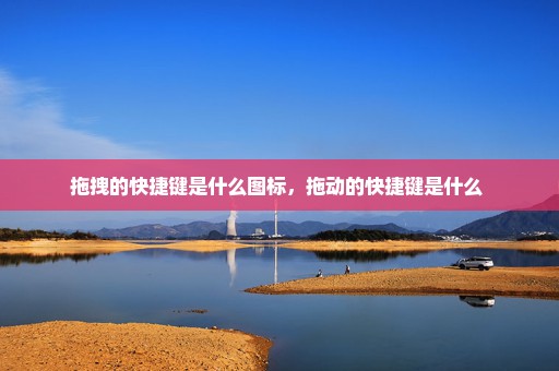 拖拽的快捷键是什么图标，拖动的快捷键是什么 