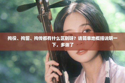 拘役、拘留、拘传都有什么区别呀？请简单地概括说明一下，多谢了