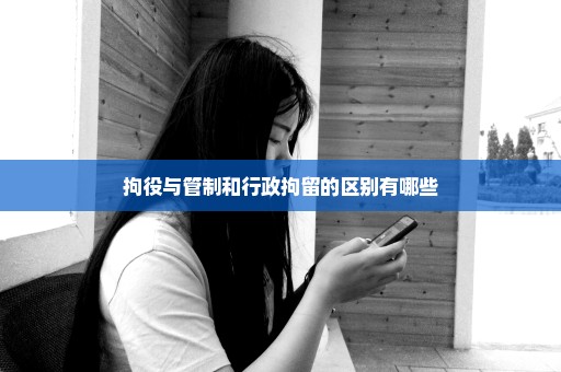 拘役与管制和行政拘留的区别有哪些