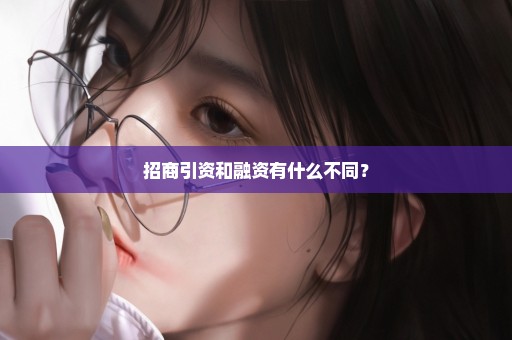 招商引资和融资有什么不同？
