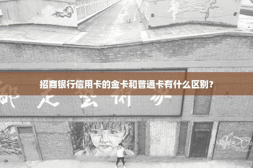 招商银行信用卡的金卡和普通卡有什么区别？