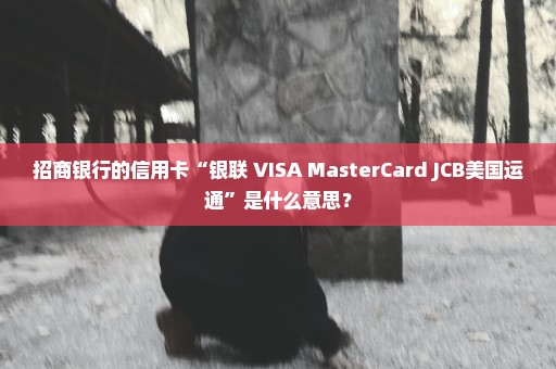 招商银行的信用卡“银联 VISA MasterCard JCB美国运通”是什么意思？