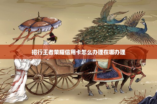 招行王者荣耀信用卡怎么办理在哪办理