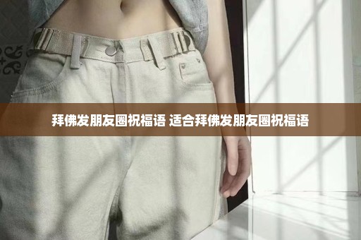 拜佛发朋友圈祝福语 适合拜佛发朋友圈祝福语