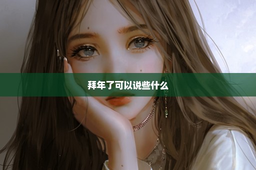 拜年了可以说些什么