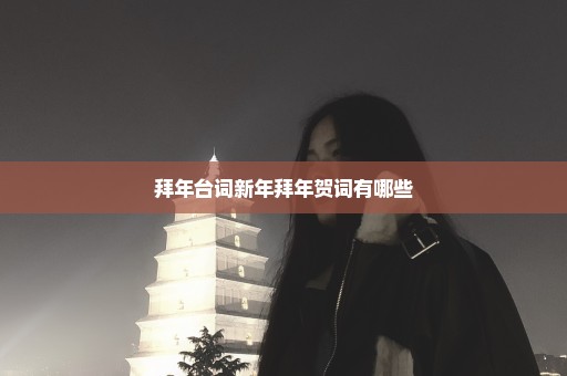 拜年台词新年拜年贺词有哪些