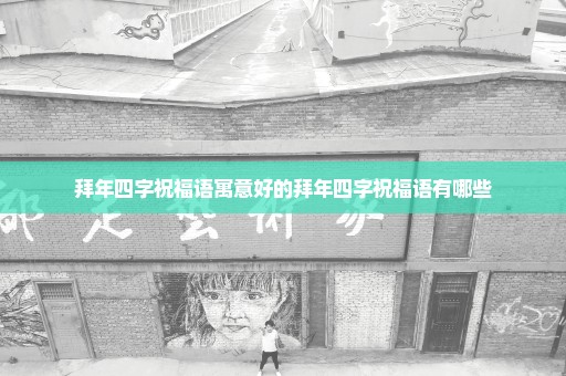 拜年四字祝福语寓意好的拜年四字祝福语有哪些