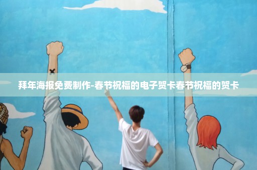 拜年海报免费制作-春节祝福的电子贺卡春节祝福的贺卡