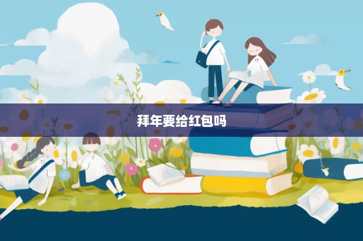 拜年要给红包吗