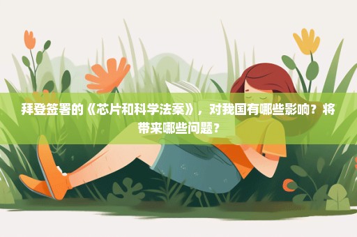 拜登签署的《芯片和科学法案》，对我国有哪些影响？将带来哪些问题？
