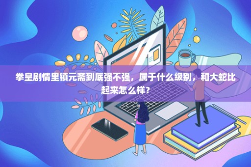 拳皇剧情里镇元斋到底强不强，属于什么级别，和大蛇比起来怎么样？