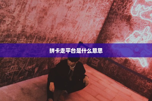 拼卡走平台是什么意思