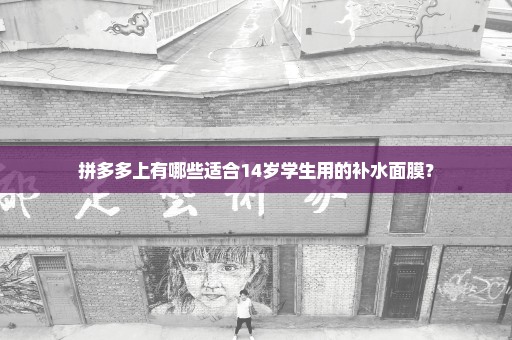 拼多多上有哪些适合14岁学生用的补水面膜？